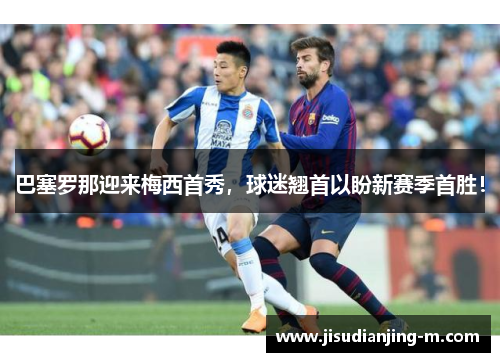 巴塞罗那迎来梅西首秀，球迷翘首以盼新赛季首胜！