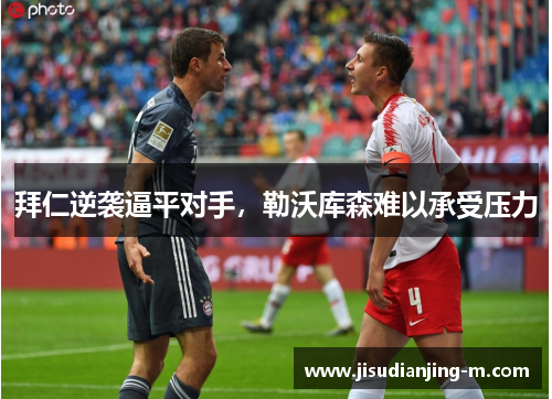 拜仁逆袭逼平对手，勒沃库森难以承受压力