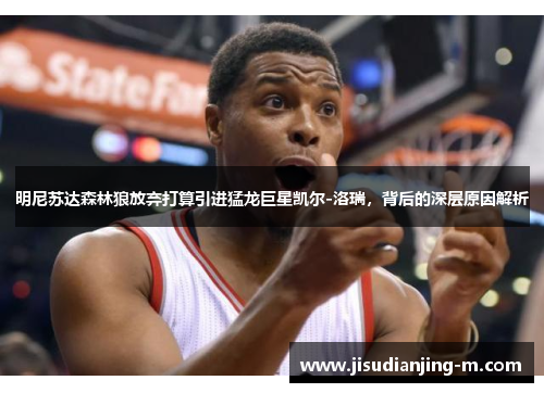明尼苏达森林狼放弃打算引进猛龙巨星凯尔-洛瑞，背后的深层原因解析