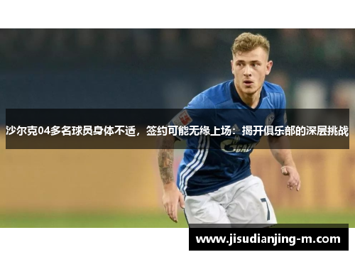 沙尔克04多名球员身体不适，签约可能无缘上场：揭开俱乐部的深层挑战