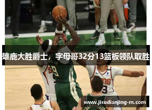 雄鹿大胜爵士，字母哥32分13篮板领队取胜
