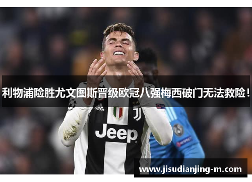 利物浦险胜尤文图斯晋级欧冠八强梅西破门无法救险！