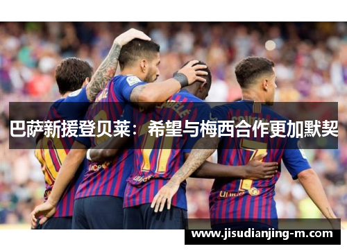 巴萨新援登贝莱：希望与梅西合作更加默契