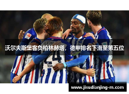 沃尔夫斯堡客负柏林赫塔，德甲排名下滑至第五位