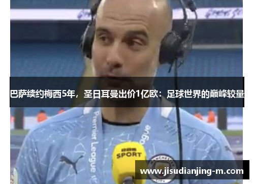 巴萨续约梅西5年，圣日耳曼出价1亿欧：足球世界的巅峰较量