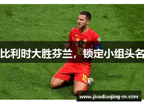 比利时大胜芬兰，锁定小组头名