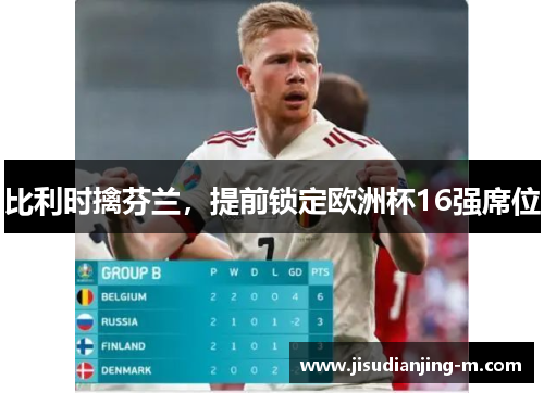 比利时擒芬兰,提前锁定欧洲杯16强席位