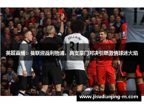 英超直播：曼联迎战利物浦，两支豪门对决引燃激情球迷火焰
