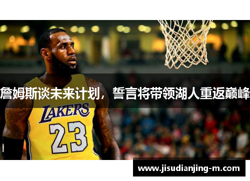 詹姆斯谈未来计划，誓言将带领湖人重返巅峰
