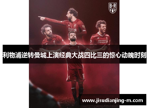 利物浦逆转曼城上演经典大战四比三的惊心动魄时刻