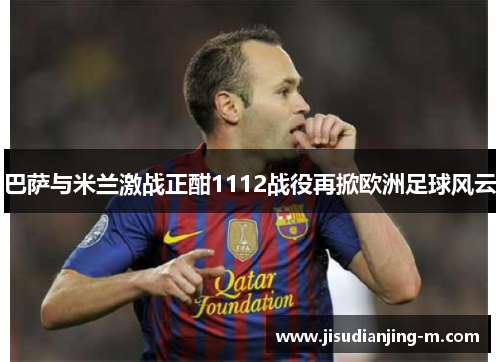 巴萨与米兰激战正酣1112战役再掀欧洲足球风云