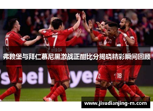弗赖堡与拜仁慕尼黑激战正酣比分揭晓精彩瞬间回顾