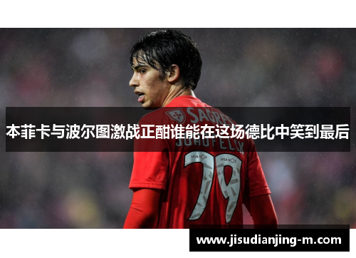 本菲卡与波尔图激战正酣谁能在这场德比中笑到最后