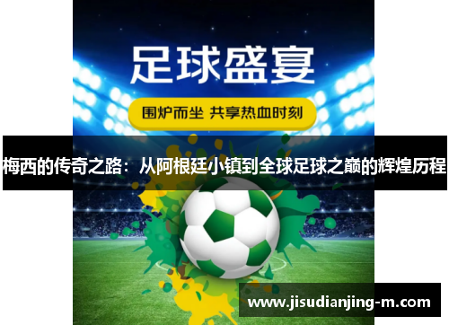 梅西的传奇之路：从阿根廷小镇到全球足球之巅的辉煌历程