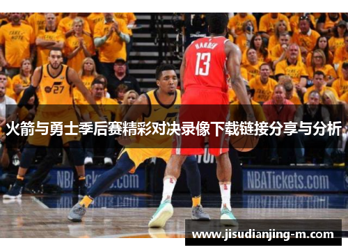 火箭与勇士季后赛精彩对决录像下载链接分享与分析