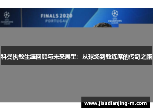 科曼执教生涯回顾与未来展望：从球场到教练席的传奇之路
