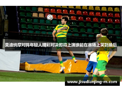 莫迪纳摩对阵年轻人精彩对决即将上演谁能在赛场上笑到最后