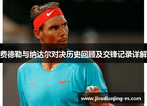 费德勒与纳达尔对决历史回顾及交锋记录详解