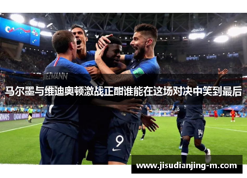 马尔墨与维迪奥顿激战正酣谁能在这场对决中笑到最后