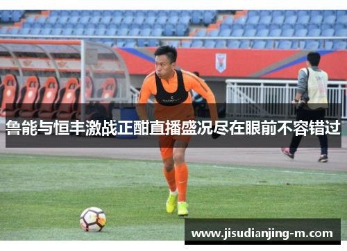 鲁能与恒丰激战正酣直播盛况尽在眼前不容错过